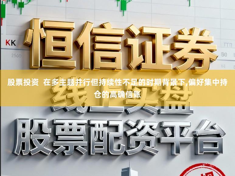 股票投资  在多主题并行但持续性不足的时期背景下，偏好集中持仓的高确信账