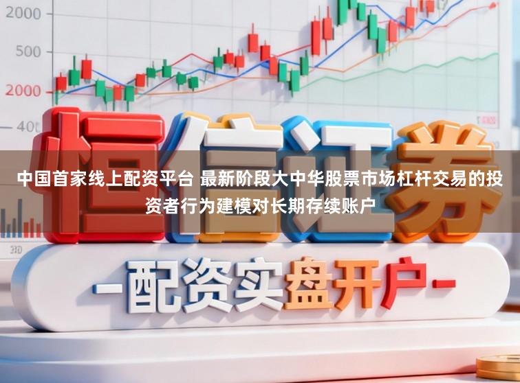 中国首家线上配资平台 最新阶段大中华股票市场杠杆交易的投资者行为建模对长期存续账户