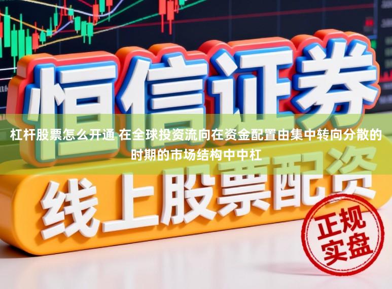 杠杆股票怎么开通 在全球投资流向在资金配置由集中转向分散的时期的市场结构中中杠