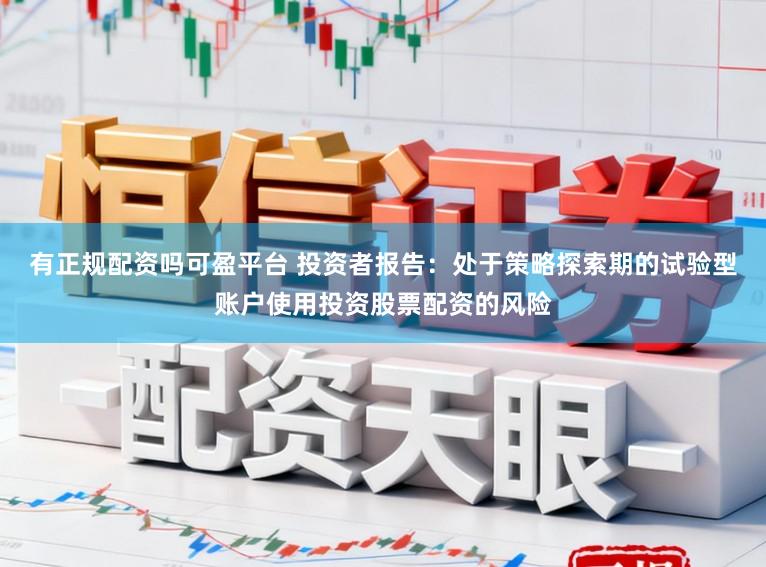 有正规配资吗可盈平台 投资者报告:处于策略探索期的试验型账户使用投资股票配资的风险