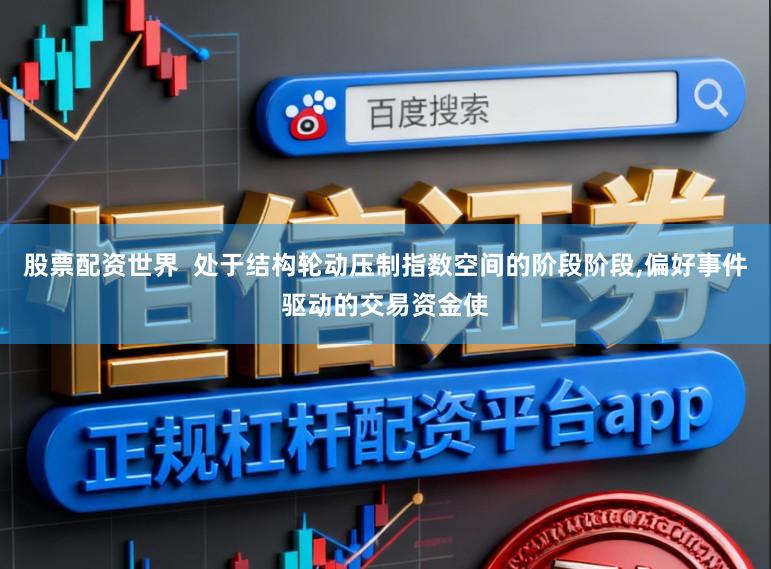 股票配资世界  处于结构轮动压制指数空间的阶段阶段，偏好事件驱动的交易资金使