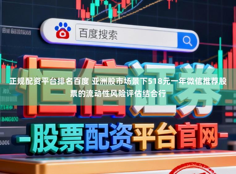 正规配资平台排名百度 亚洲股市场景下518元一年微信推荐股票的流动性风险评估结合行