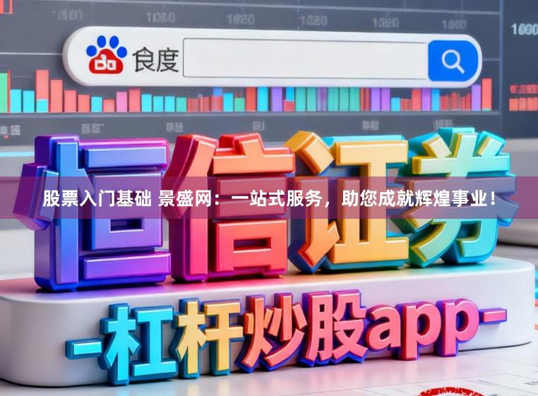 股票入门基础 景盛网:一站式服务,助您成就辉煌事业!