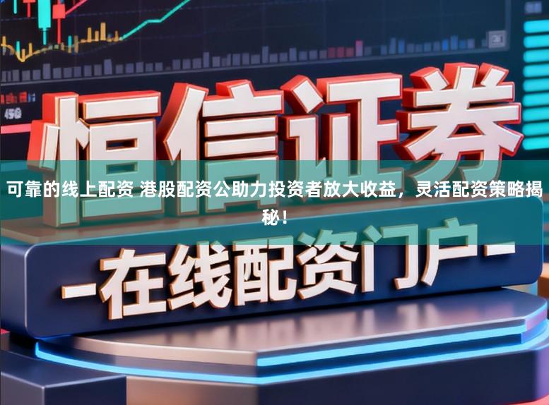 可靠的线上配资 港股配资公助力投资者放大收益,灵活配资策略揭秘!