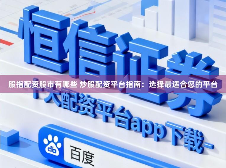 股指配资股市有哪些 炒股配资平台指南:选择最适合您的平台