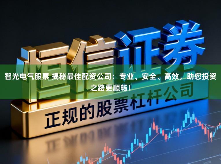 智光电气股票 揭秘最佳配资公司:专业、安全、高效,助您投资之路更顺畅!