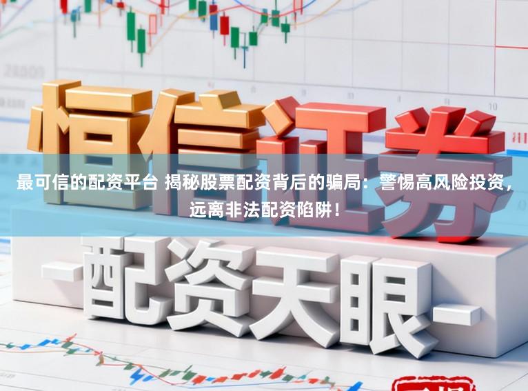 最可信的配资平台 揭秘股票配资背后的骗局:警惕高风险投资,远离非法配资陷阱!