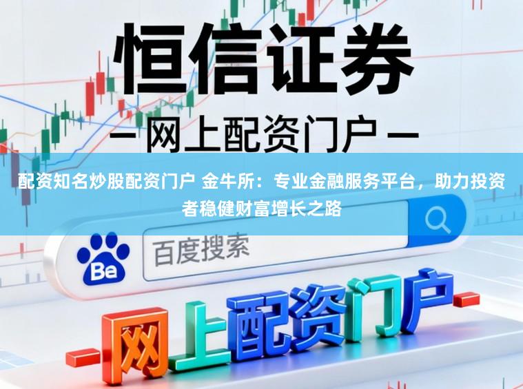 配资知名炒股配资门户 金牛所:专业金融服务平台,助力投资者稳健财富增长之路