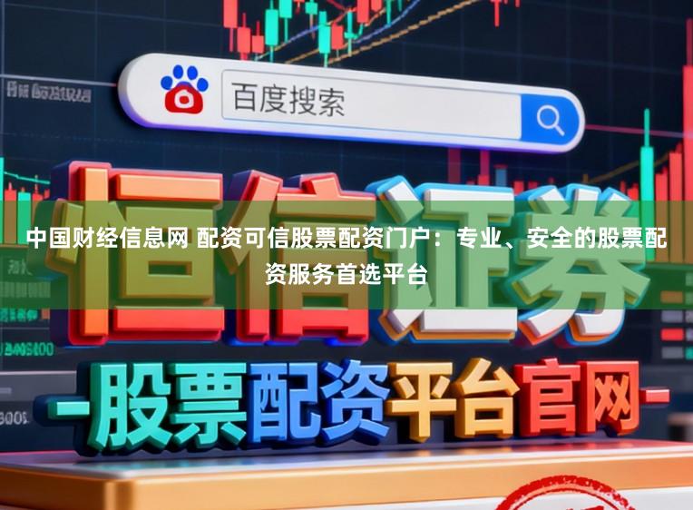 中国财经信息网 配资可信股票配资门户:专业、安全的股票配资服务首选平台