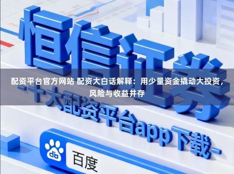 配资平台官方网站 配资大白话解释:用少量资金撬动大投资,风险与收益并存