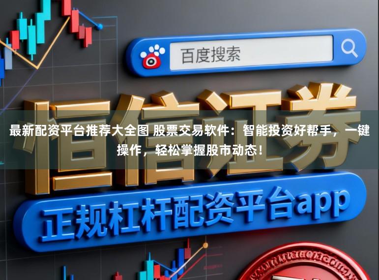 最新配资平台推荐大全图 股票交易软件：智能投资好帮手，一键操作，轻松掌握股市动态！