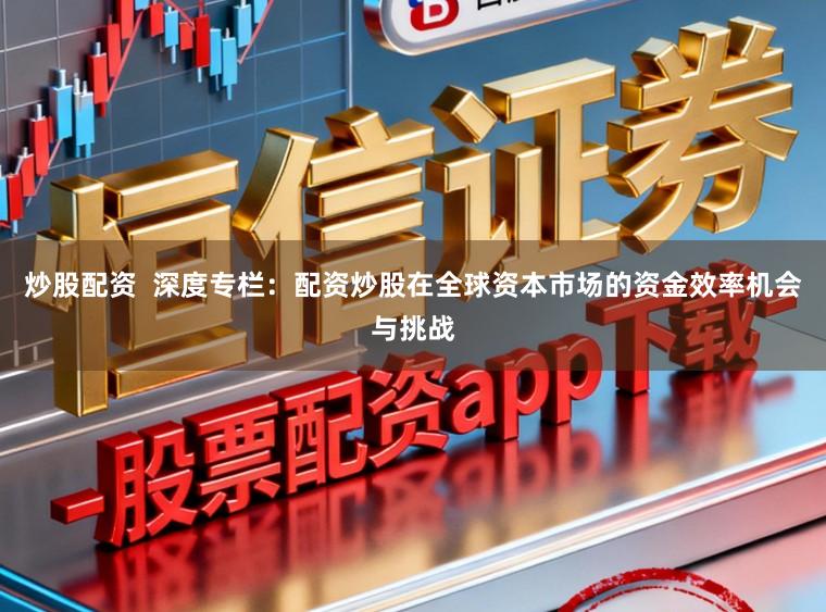 炒股配资 深度专栏:配资炒股在全球资本市场的资金效率机会与挑战