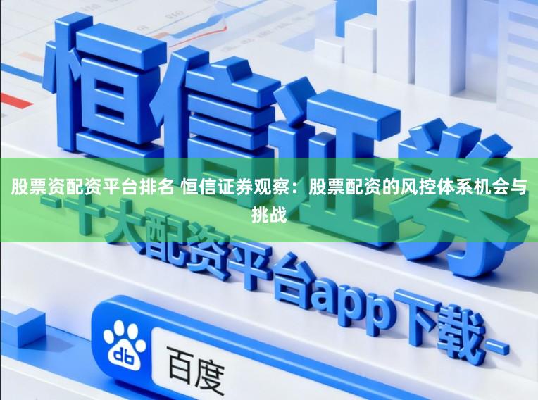 股票资配资平台排名 恒信证券观察:股票配资的风控体系机会与挑战