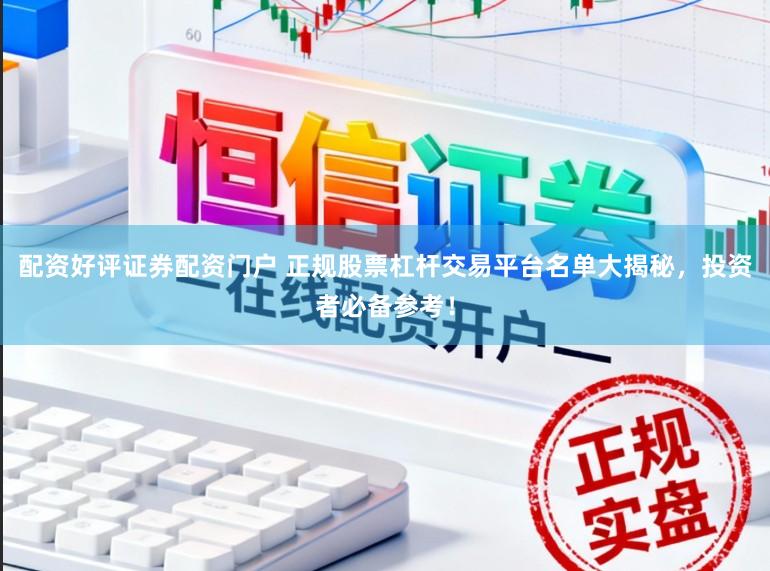 配资好评证券配资门户 正规股票杠杆交易平台名单大揭秘,投资者必备参考!