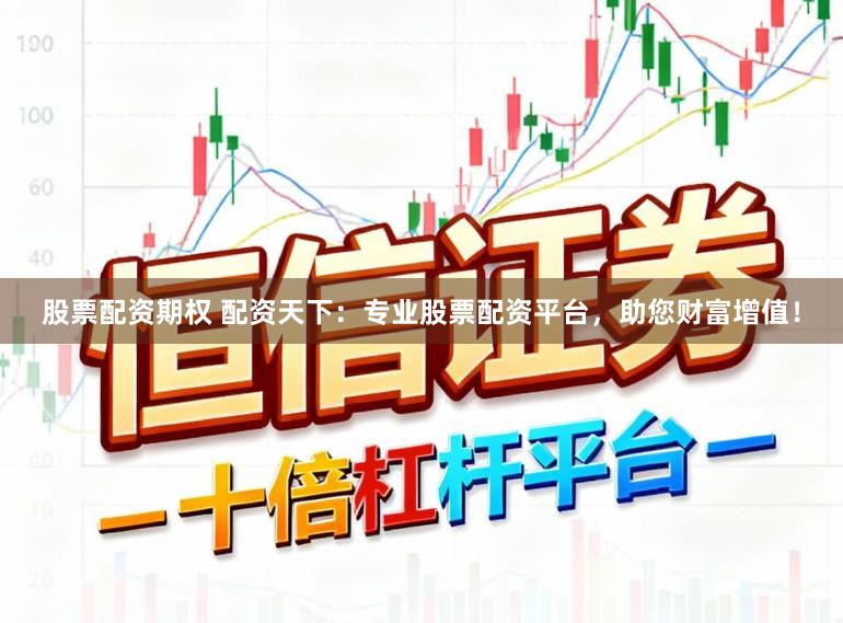 股票配资期权 配资天下:专业股票配资平台,助您财富增值!