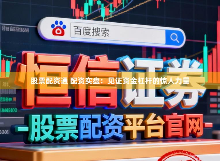 股票配资通 配资实盘：见证资金杠杆的惊人力量