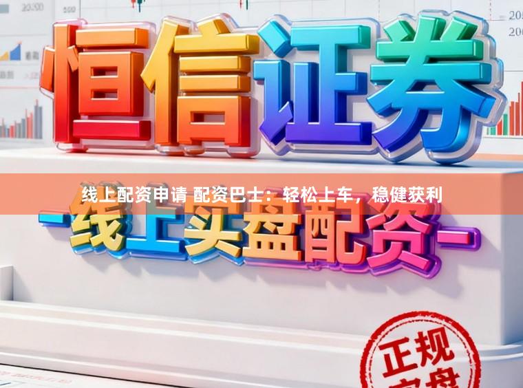 线上配资申请 配资巴士：轻松上车，稳健获利