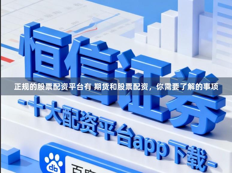 正规的股票配资平台有 期货和股票配资,你需要了解的事项