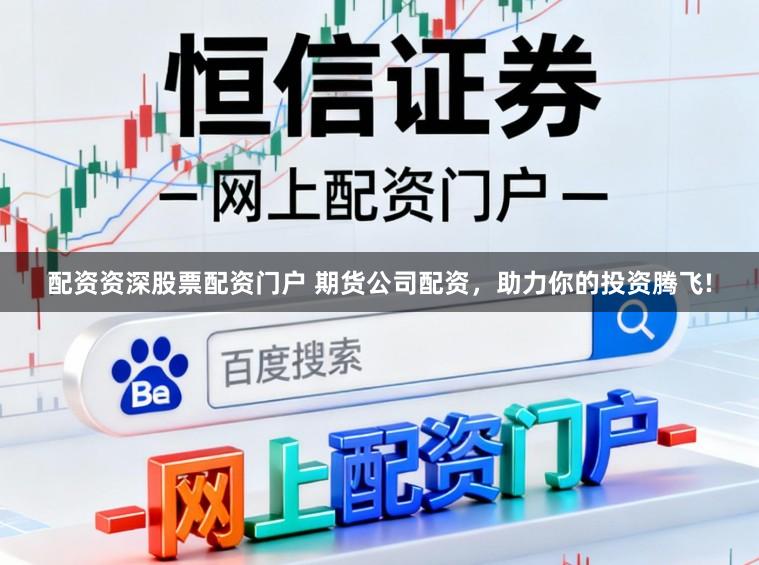 配资资深股票配资门户 期货公司配资，助力你的投资腾飞!