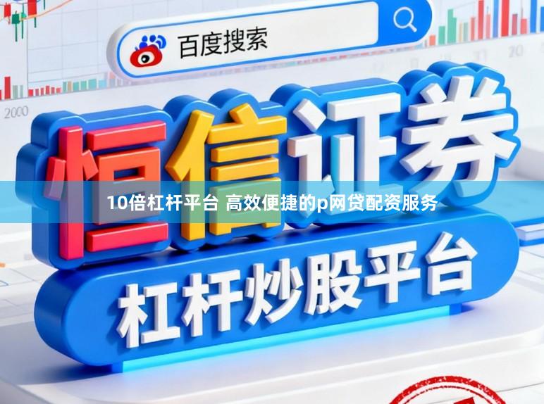 10倍杠杆平台 高效便捷的p网贷配资服务