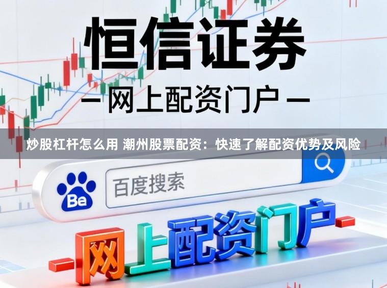 炒股杠杆怎么用 潮州股票配资：快速了解配资优势及风险