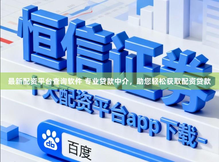 最新配资平台查询软件 专业贷款中介，助您轻松获取配资贷款
