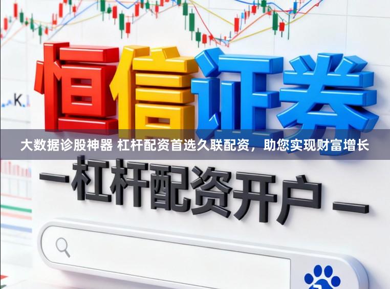 大数据诊股神器 杠杆配资首选久联配资，助您实现财富增长