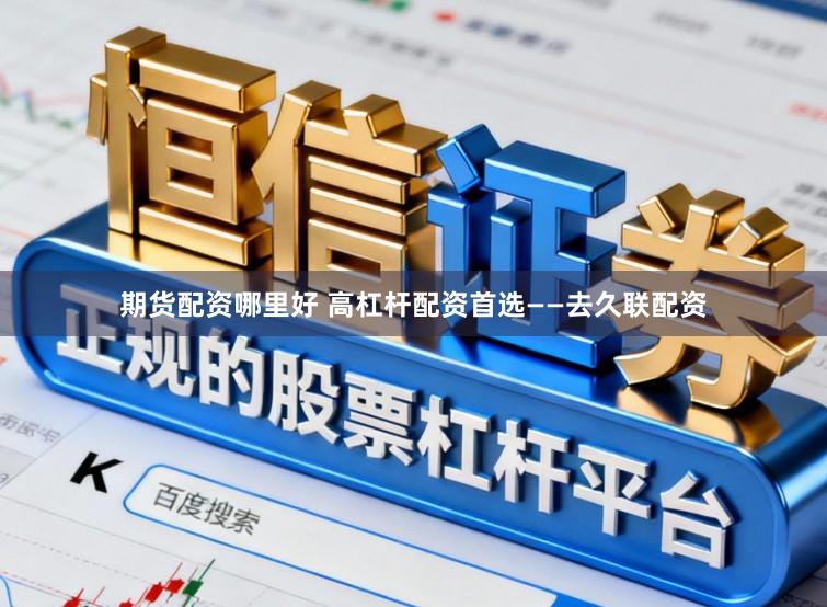 期货配资哪里好 高杠杆配资首选——去久联配资