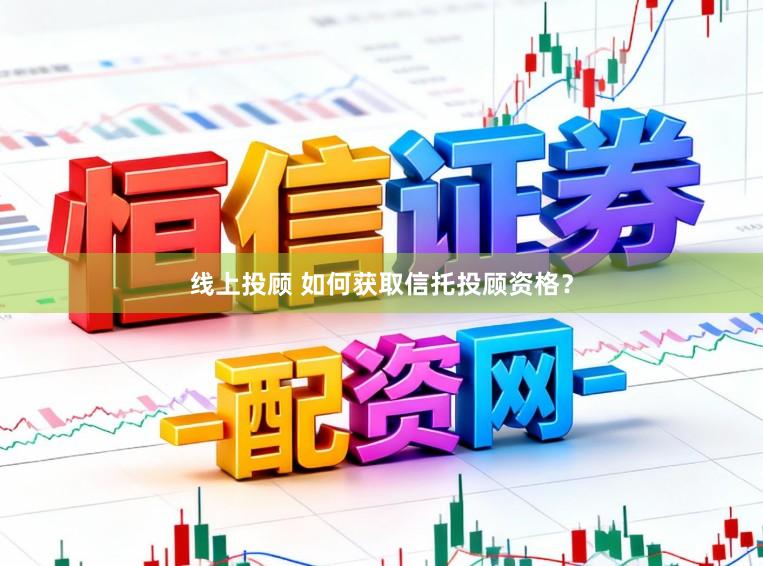 线上投顾 如何获取信托投顾资格？