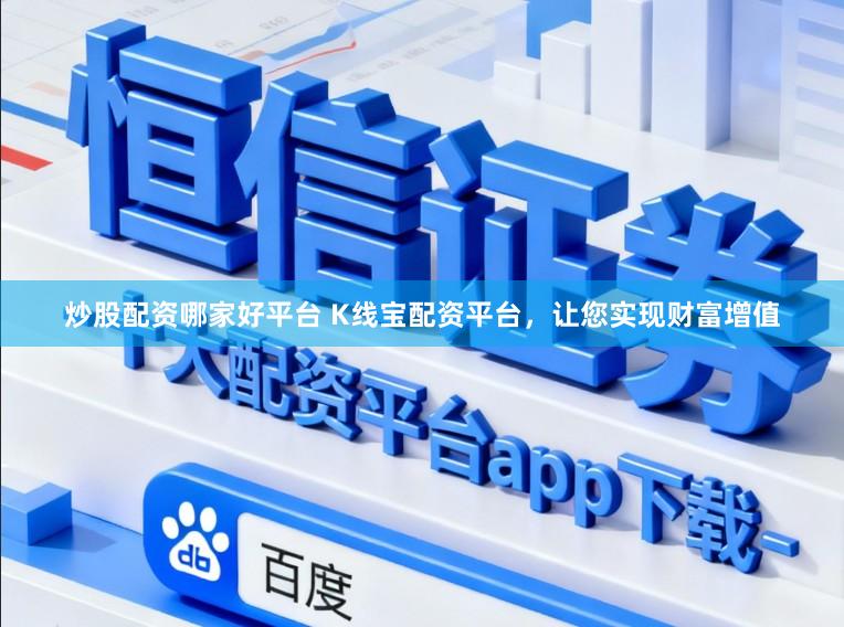 炒股配资哪家好平台 K线宝配资平台，让您实现财富增值