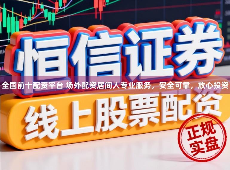 全国前十配资平台 场外配资居间人专业服务,安全可靠,放心投资
