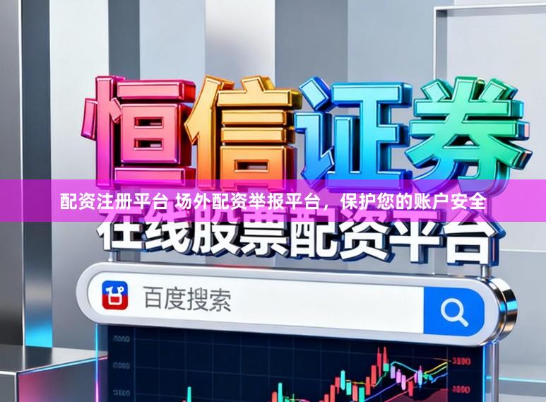 配资注册平台 场外配资举报平台，保护您的账户安全