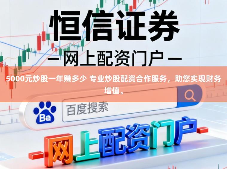 5000元炒股一年赚多少 专业炒股配资合作服务，助您实现财务增值。