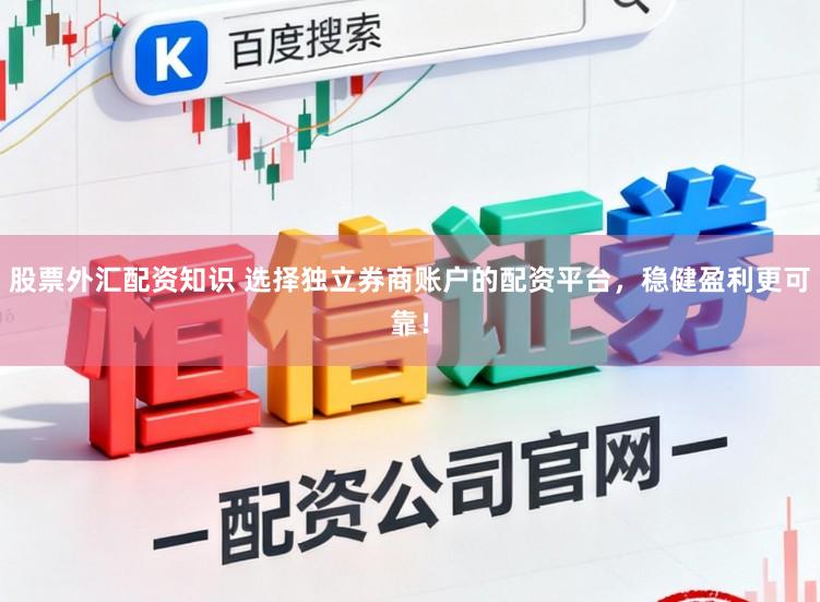 股票外汇配资知识 选择独立券商账户的配资平台,稳健盈利更可靠!