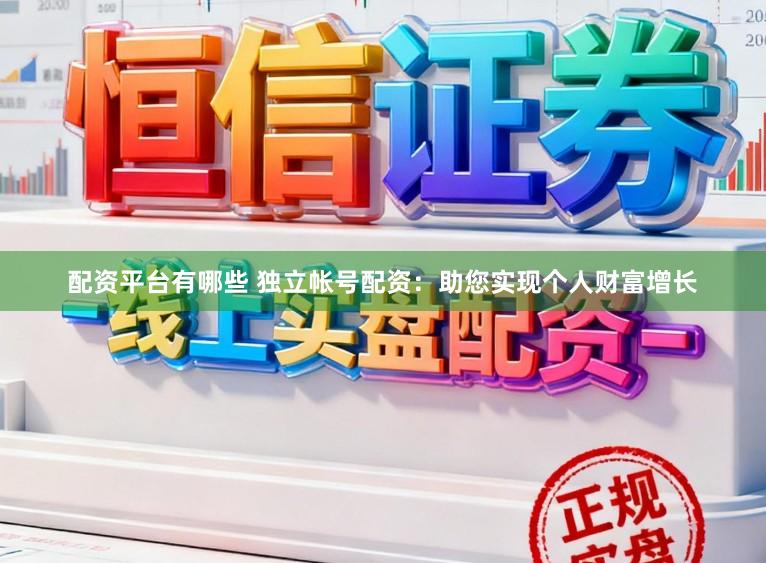 配资平台有哪些 独立帐号配资：助您实现个人财富增长