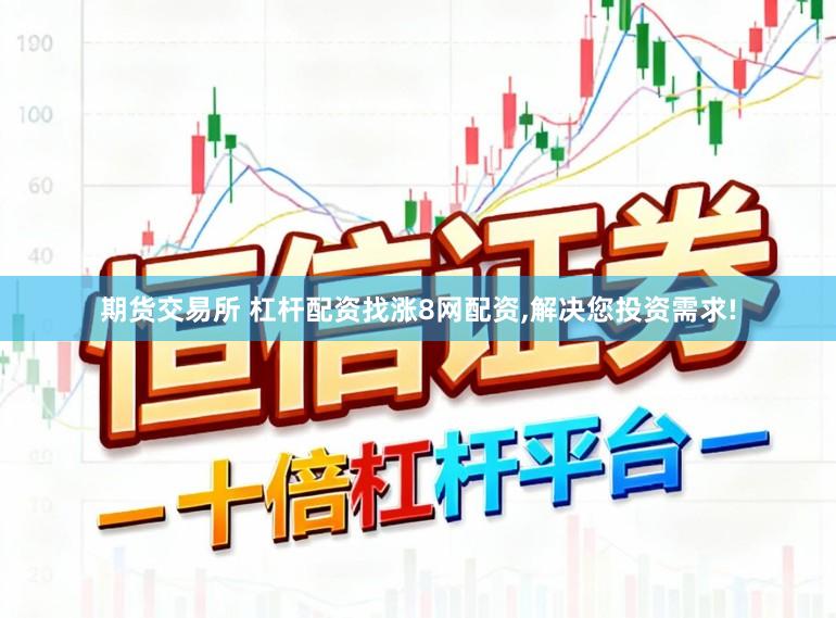 期货交易所 杠杆配资找涨8网配资，解决您投资需求!