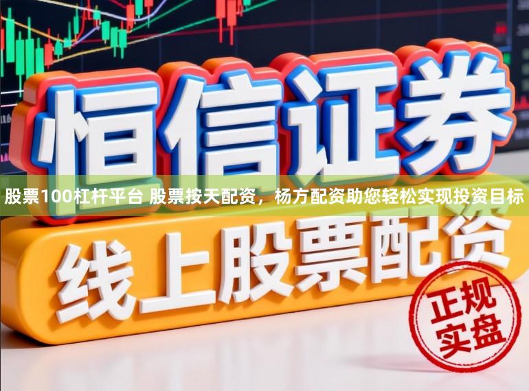 股票100杠杆平台 股票按天配资,杨方配资助您轻松实现投资目标