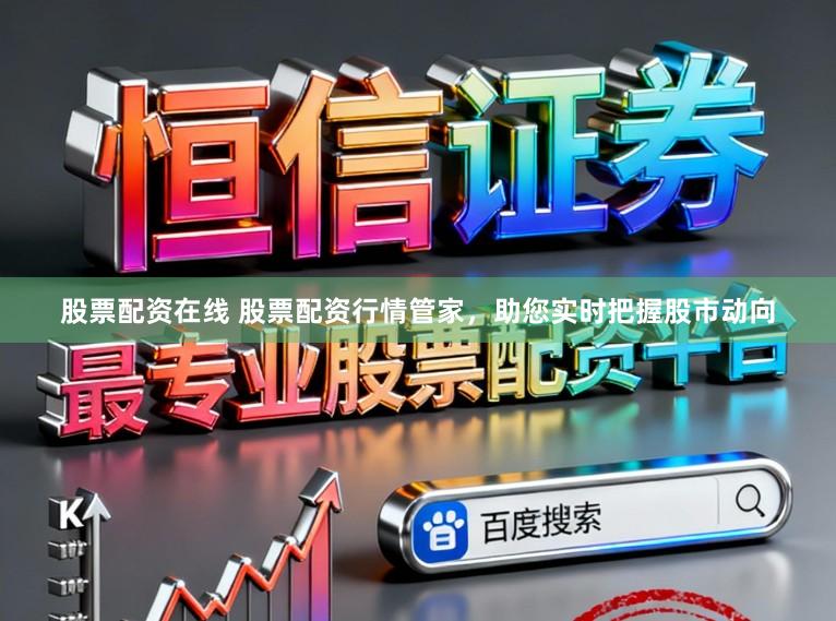 股票配资在线 股票配资行情管家，助您实时把握股市动向