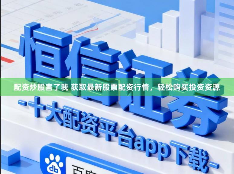 配资炒股害了我 获取最新股票配资行情,轻松购买投资资源