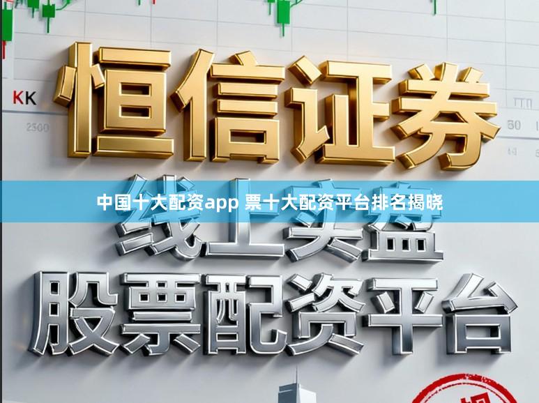 中国十大配资app 票十大配资平台排名揭晓