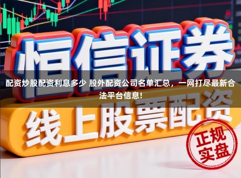 配资炒股配资利息多少 股外配资公司名单汇总，一网打尽最新合法平台信息!