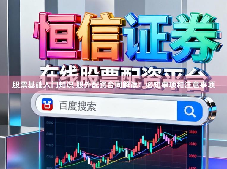 股票基础入门知识 股外配资合同解读:必知事项和注意事项
