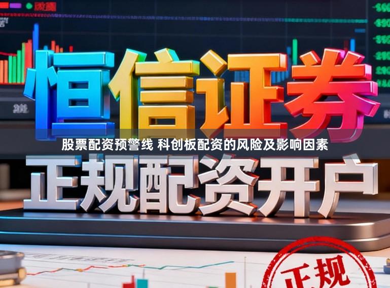 股票配资预警线 科创板配资的风险及影响因素