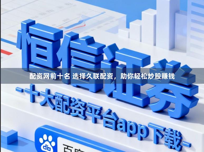 配资网前十名 选择久联配资，助你轻松炒股赚钱
