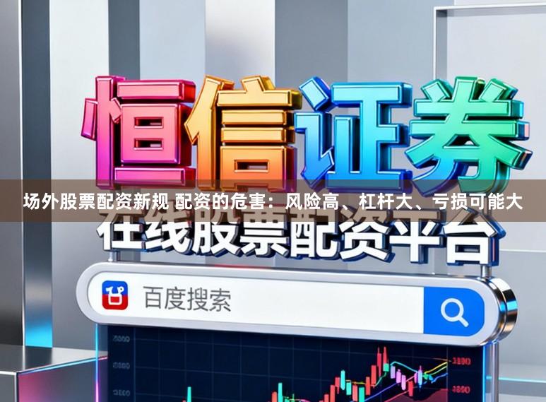 场外股票配资新规 配资的危害：风险高、杠杆大、亏损可能大