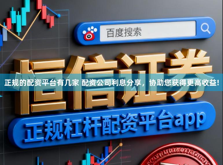 正规的配资平台有几家 配资公司利息分享,协助您获得更高收益!