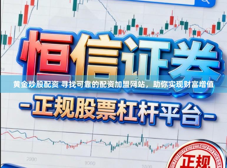 黄金炒股配资 寻找可靠的配资加盟网站，助你实现财富增值
