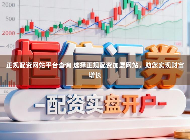 正规配资网站平台查询 选择正规配资加盟网站,助您实现财富增长