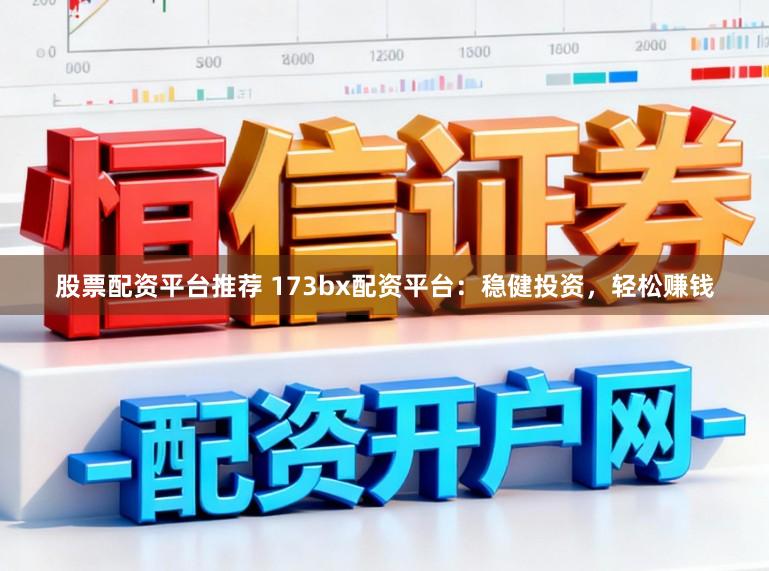 股票配资平台推荐 173bx配资平台：稳健投资，轻松赚钱