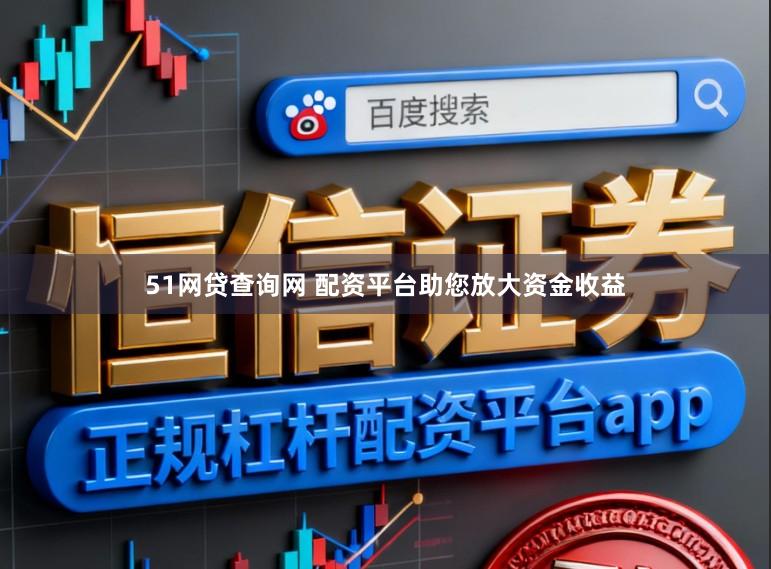 51网贷查询网 配资平台助您放大资金收益